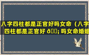 八字四柱都是正官好吗女命（八字四柱都是正官好 🐡 吗女命婚姻）